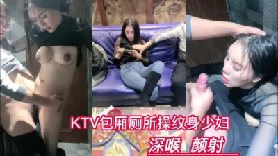 [付费]KTV包厢操性感纹身美女深喉颜射